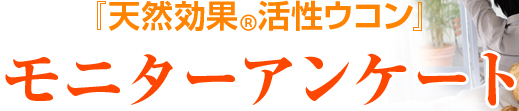 『天然効果R活性ウコン』モニターアンケート